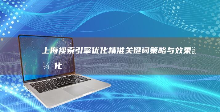 上海搜索引擎优化：精准关键词策略与效果优化