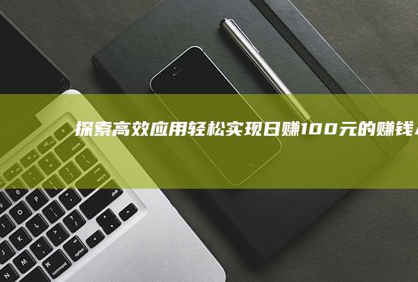 探索高效应用：轻松实现日赚100元的赚钱App精选