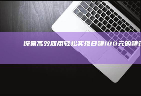 探索高效应用：轻松实现日赚100元的赚钱App精选